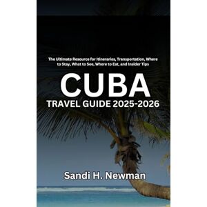 Newman, Sandi H. Cuba Travel Guide 2025-2026: The Ultimate Resource for Itineraries, Transportation, Where to Stay, What to See, Where to Eat, and Insider Tips Newman, Sandi H. Cuba Travel Guide 2025-2026: The Ultimate Resource for Itineraries, Transportation, Where to Stay, What to See, Where to Eat, and Insider Tips