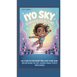 FENWICK, MAYA IYO SKY STORY FOR YOUNG FANS: THE FLYING STAR WHO SOARED FROM JAPAN TO WWE GLORY HOW SHE BECAME THE FIRST JAPANESE WOMAN TO WIN AT WRESTLEMANIA FENWICK, MAYA IYO SKY STORY FOR YOUNG FANS: THE FLYING STAR WHO SOARED FROM JAPAN TO WWE GLORY HOW SHE BECAME THE FIRST JAPANESE WOMAN TO WIN AT WRESTLEMANIA