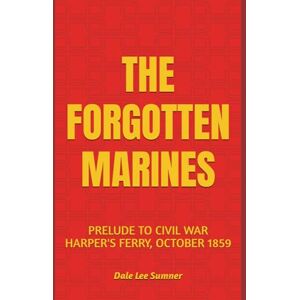 Lee THE FORGOTTEN MARINES: PRELUDE TO CIVIL WAR, HARPER'S FERRY, OCTOBER 1859 Lee THE FORGOTTEN MARINES: PRELUDE TO CIVIL WAR, HARPER'S FERRY, OCTOBER 1859