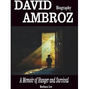 Lee David Ambroz Biography: A Memoir of Hunger and Survival Lee David Ambroz Biography: A Memoir of Hunger and Survival