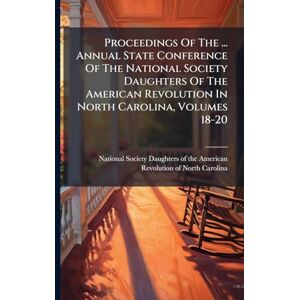 Proceedings Of The ... Annual State Conference Of The National Society Daughters Of The American Revolution In North Carolina, Volumes 18-20 Proceedings Of The ... Annual State Conference Of The National Society Daughters Of The American Revolution In North Carolina, Volumes 18-20