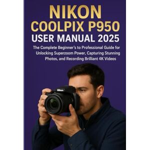SOLOMON THOMPSON, PRINCESON NIKON COOLPIX P950 USER MANUAL 2025: The Complete Beginner’s to Professional Guide for Unlocking Superzoom Power, Capturing Stunning Photos, and Recording Brilliant 4K Videos SOLOMON THOMPSON, PRINCESON NIKON COOLPIX P950 USER MANUAL 2025: The Complete Beginner’s to Professional Guide for Unlocking Superzoom Power, Capturing Stunning Photos, and Recording Brilliant 4K Videos