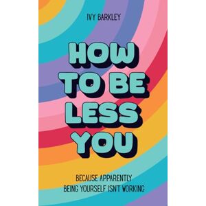 Barkley, Ivy How to Be Less You: Because Apparently Being Yourself Isn’t Working Barkley, Ivy How to Be Less You: Because Apparently Being Yourself Isn’t Working