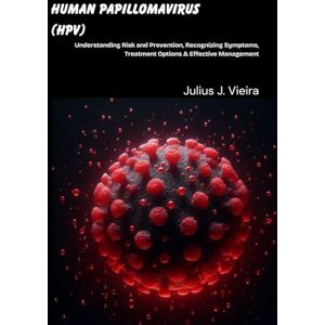 J. Vieira, Julius Human Papillomavirus (HPV): Understanding Risk and Prevention, Recognizing Symptoms, Treatment Options & Effective Management J. Vieira, Julius Human Papillomavirus (HPV): Understanding Risk and Prevention, Recognizing Symptoms, Treatment Options & Effective Management