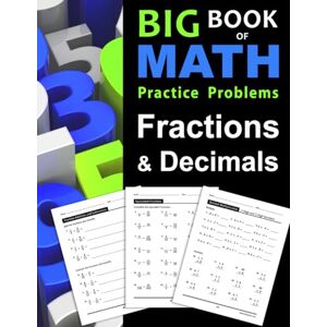 Otillio, Stacy Big Book of Math Practice Problems Fractions and Decimals: Practice Workbook on Fractions and Decimals with Solutions Includes Fraction and Decimal ... Comparing, Rounding, Percent and more Otillio, Stacy Big Book of Math Practice Problems Fractions and Decimals: Practice Workbook on Fractions and Decimals with Solutions Includes Fraction and Decimal ... Comparing, Rounding, Percent and more