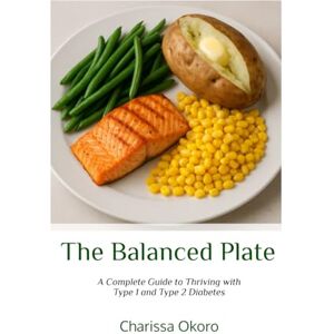 Okoro, Charissa The Balanced Plate: A Complete Guide to Thriving with Type 1 and Type 2 Diabetes Okoro, Charissa The Balanced Plate: A Complete Guide to Thriving with Type 1 and Type 2 Diabetes