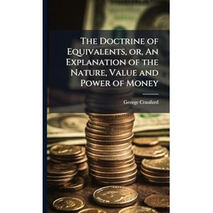Craufurd, George The Doctrine of Equivalents, or, An Explanation of the Nature, Value and Power of Money Craufurd, George The Doctrine of Equivalents, or, An Explanation of the Nature, Value and Power of Money