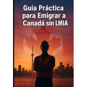 Yoris Leal, Dervin GUÍA PRÁCTICA PARA EMIGRAR A CANADÁ SIN LMIA: Cómo Conseguir Empleo en Canadá sin LMIA: Estrategia IMP Paso a Paso, CV Canadiense, Contacto con Empleadores y Prevención de Estafas Yoris Leal, Dervin GUÍA PRÁCTICA PARA EMIGRAR A CANADÁ SIN LMIA: Cómo Conseguir Empleo en Canadá sin LMIA: Estrategia IMP Paso a Paso, CV Canadiense, Contacto con Empleadores y Prevención de Estafas