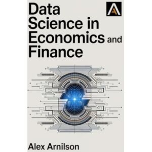 Arnilson, Alex Data Science in Economics and Finance: Insights and Applications Arnilson, Alex Data Science in Economics and Finance: Insights and Applications