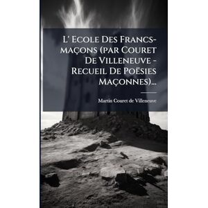 L' Ecole Des Francs-maçons (par Couret De Villeneuve Recueil De Poësies Maçonnes)... L' Ecole Des Francs-maçons (par Couret De Villeneuve Recueil De Poësies Maçonnes)...