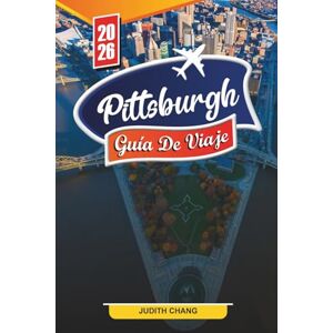 CHANG, JUDITH PITTSBURGH GUÍA DE VIAJE 2026: Descubre gemas ocultas, monumentos históricos, consejos de viaje y experiencias vacacionales inolvidables CHANG, JUDITH PITTSBURGH GUÍA DE VIAJE 2026: Descubre gemas ocultas, monumentos históricos, consejos de viaje y experiencias vacacionales inolvidables