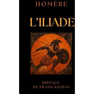 Homère L'Iliade: Texte original et Préface avec commentaires par Swann KALDAN Edition illustrée et reliée collection luxe Homère L'Iliade: Texte original et Préface avec commentaires par Swann KALDAN Edition illustrée et reliée collection luxe