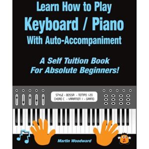 Woodward, Martin Learn How to Play Keyboard / Piano With Auto-Accompaniment: A Self Tuition Book For Absolute Beginners Woodward, Martin Learn How to Play Keyboard / Piano With Auto-Accompaniment: A Self Tuition Book For Absolute Beginners