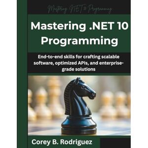 Rodriguez Mastering .NET 10 Programming: End-to-end skills for crafting scalable software, optimized APIs, and enterprise-grade solutions: 6 (The Future Architect Series) Rodriguez Mastering .NET 10 Programming: End-to-end skills for crafting scalable software, optimized APIs, and enterprise-grade solutions: 6 (The Future Architect Series)