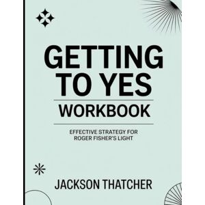 Jackson Getting to Yes Workbook: Effective Strategy for Roger Fisher's Light Jackson Getting to Yes Workbook: Effective Strategy for Roger Fisher's Light