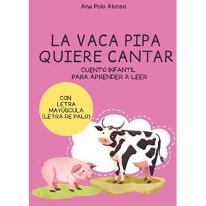 Polo Alonso, Ana LA VACA PIPA QUIERE CANTAR. Cuento infantil para aprender a leer. 4, 5, 6 años. Con LETRA MAYÚSCULA (letra PALO). Polo Alonso, Ana LA VACA PIPA QUIERE CANTAR. Cuento infantil para aprender a leer. 4, 5, 6 años. Con LETRA MAYÚSCULA (letra PALO).