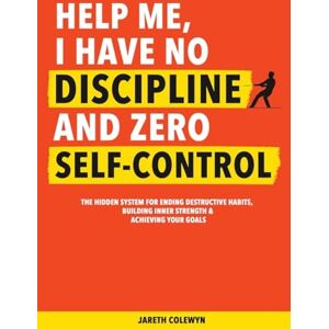 Colewyn, Jareth Help Me, I Have No Discipline and Zero Self-Control: The Hidden System for Ending Destructive Habits, Building Inner Strength & Achieving Your Goals Colewyn, Jareth Help Me, I Have No Discipline and Zero Self-Control: The Hidden System for Ending Destructive Habits, Building Inner Strength & Achieving Your Goals