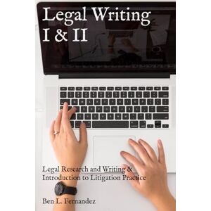 Fernandez, Ben L. Legal Writing I & II: Legal Research and Writing & Introduction to Litigation Practice Fernandez, Ben L. Legal Writing I & II: Legal Research and Writing & Introduction to Litigation Practice