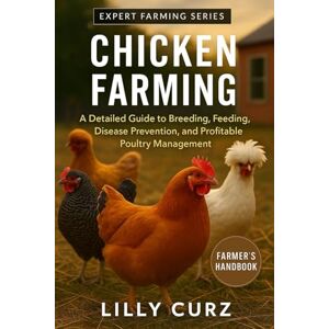 CURZ, LILLY CHICKEN FARMING: A Detailed Guide to Breeding, Feeding, Disease Prevention, and Profitable Poultry Management. CURZ, LILLY CHICKEN FARMING: A Detailed Guide to Breeding, Feeding, Disease Prevention, and Profitable Poultry Management.