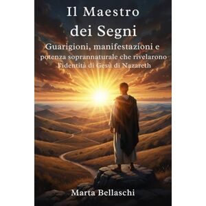 Bellaschi, Marta Il Maestro dei Segni: Guarigioni, manifestazioni e potenza soprannaturale che rivelarono l’identità di Gesù di Nazareth (Santi e Miracoli: Storie di Fede e Speranza) Bellaschi, Marta Il Maestro dei Segni: Guarigioni, manifestazioni e potenza soprannaturale che rivelarono l’identità di Gesù di Nazareth (Santi e Miracoli: Storie di Fede e Speranza)