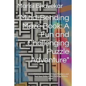 Bhavekar, Mansi Mind-Bending Maze Book: A Fun and Challenging Puzzle Adventure": "Get Lost in Hours of Maze Madness and Test Your Skills in This Exciting Activity Book Bhavekar, Mansi Mind-Bending Maze Book: A Fun and Challenging Puzzle Adventure": "Get Lost in Hours of Maze Madness and Test Your Skills in This Exciting Activity Book