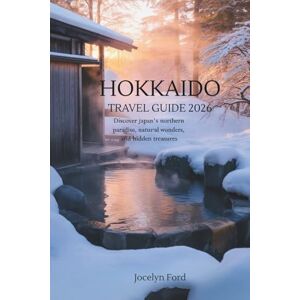 Ford, Jocelyn Hokkaido Travel Guide 2026: Discover Japan Northern Paradise, Natural Wonders, and Hidden Treasures Ford, Jocelyn Hokkaido Travel Guide 2026: Discover Japan Northern Paradise, Natural Wonders, and Hidden Treasures