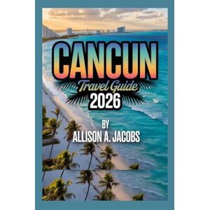 Jacobs, Allison A. Cancun Travel Guide 2026: Sun, Sand, Culture & Adventure in Mexico’s Caribbean Paradise Jacobs, Allison A. Cancun Travel Guide 2026: Sun, Sand, Culture & Adventure in Mexico’s Caribbean Paradise