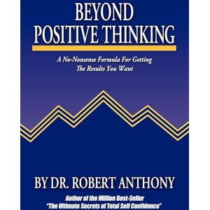 Anthony, Robert Beyond Positive Thinking: A No-Nonsense Formula for Getting the Results You Want Anthony, Robert Beyond Positive Thinking: A No-Nonsense Formula for Getting the Results You Want