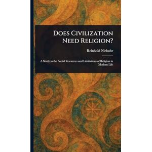 Niebuhr, Reinhold Does Civilization Need Religion? Niebuhr, Reinhold Does Civilization Need Religion?