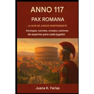 Farias, Joan K. Anno 117: Pax Romana – La guía del juego independiente: Estrategias, guías, consejos y análisis de expertos para cada jugador Farias, Joan K. Anno 117: Pax Romana – La guía del juego independiente: Estrategias, guías, consejos y análisis de expertos para cada jugador