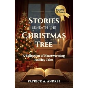 Andrei, Patrick Stories Beneath the Christmas Tree: Heartwarming Christmas Stories for Families, Teens, and Adults — A Cozy Holiday Book Filled with Feel-Good Tales of Love, Hope, and the True Spirit of Christmas Andrei, Patrick Stories Beneath the Christmas Tree: Heartwarming Christmas Stories for Families, Teens, and Adults — A Cozy Holiday Book Filled with Feel-Good Tales of Love, Hope, and the True Spirit of Christmas