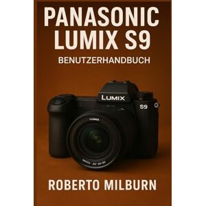 MILBURN, ROBERTO PANASONIC LUMIX S9 BENUTZERHANDBUCH: Entdecken Sie die Geheimnisse, wie Sie in jeder Aufnahme Emotionen, Tiefe und Perfektion einfangen. MILBURN, ROBERTO PANASONIC LUMIX S9 BENUTZERHANDBUCH: Entdecken Sie die Geheimnisse, wie Sie in jeder Aufnahme Emotionen, Tiefe und Perfektion einfangen.