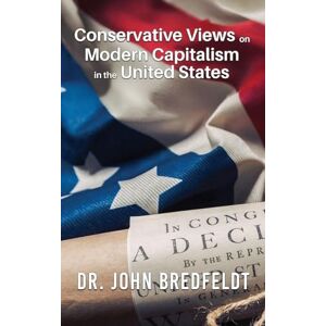 Bredfeldt, Dr John Conservative Views on Modern Capitalism in the United States Bredfeldt, Dr John Conservative Views on Modern Capitalism in the United States