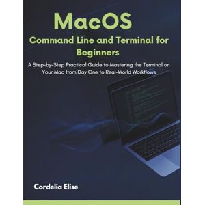 Elise, Cordelia MacOS Command line and Terminal for Beginners: A Step-by-Step Practical Guide to Mastering the Terminal on Your Mac from Day One to Real-World Workflows Elise, Cordelia MacOS Command line and Terminal for Beginners: A Step-by-Step Practical Guide to Mastering the Terminal on Your Mac from Day One to Real-World Workflows