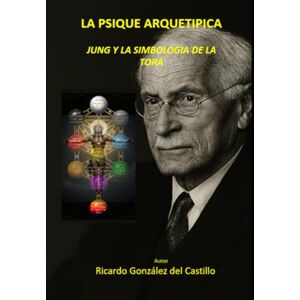 del Castillo, Ricardo González La Psique Arquetípica: Jung y la Simbología de la Tora del Castillo, Ricardo González La Psique Arquetípica: Jung y la Simbología de la Tora