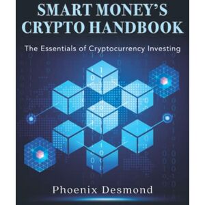 Phoenix Smart Money's Crypto Handbook: The Essentials of Cryptocurrency Investing Phoenix Smart Money's Crypto Handbook: The Essentials of Cryptocurrency Investing