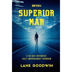 Goodwin, Lane How To Be A Superior Man: Master Yourself, Get Leaner And Stronger, Achieve Your Goals, Become The Man You Want To Be Goodwin, Lane How To Be A Superior Man: Master Yourself, Get Leaner And Stronger, Achieve Your Goals, Become The Man You Want To Be