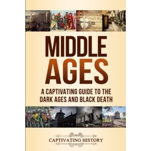 History, Captivating Middle Ages: A Captivating Guide to the Dark Ages and Black Death (Periods in History) History, Captivating Middle Ages: A Captivating Guide to the Dark Ages and Black Death (Periods in History)