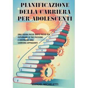 Micheletti, Manuel Pianificazione della Carriera per Adolescenti: Una Guida Passo dopo Passo per Esplorare le Tue Passioni e Costruire una Carriera Appagante Micheletti, Manuel Pianificazione della Carriera per Adolescenti: Una Guida Passo dopo Passo per Esplorare le Tue Passioni e Costruire una Carriera Appagante