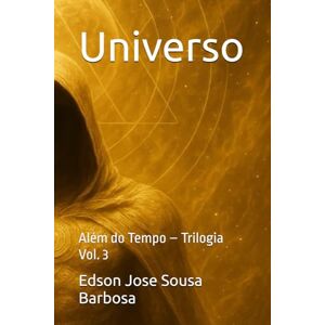 Barbosa, Edson Jose Sousa Universo: Além do Tempo – Trilogia Vol. 3 Barbosa, Edson Jose Sousa Universo: Além do Tempo – Trilogia Vol. 3
