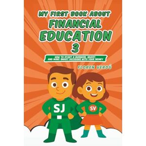 Verdú, Floren MY FIRST BOOK ABOUT FINANCIAL EDUCATION 3: How to Start a Business, Invest, and Make Smart Decisions with Your Money (Financial education for children) Verdú, Floren MY FIRST BOOK ABOUT FINANCIAL EDUCATION 3: How to Start a Business, Invest, and Make Smart Decisions with Your Money (Financial education for children)
