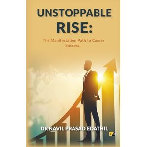 Edathil, Dr Navil Prasad UNSTOPPABLE RISE: The Manifestation Path To Career Success Edathil, Dr Navil Prasad UNSTOPPABLE RISE: The Manifestation Path To Career Success