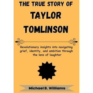 B. Williams, Michael The True Story of Taylor Tomlinson: Revolutionary insights into navigating grief, identity, and ambition through the lens of laughter B. Williams, Michael The True Story of Taylor Tomlinson: Revolutionary insights into navigating grief, identity, and ambition through the lens of laughter