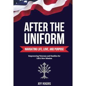 Rogers, Jeff After the Uniform: Navigating Life, Love, and Purpose: 1 (Strengthen the Positive) Rogers, Jeff After the Uniform: Navigating Life, Love, and Purpose: 1 (Strengthen the Positive)