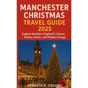 K. Collins, Kenneth MANCHESTER CHRISTMAS TRAVEL GUIDE 2025: Explore Northern England’s Culture, History, Music, and Modern Energy K. Collins, Kenneth MANCHESTER CHRISTMAS TRAVEL GUIDE 2025: Explore Northern England’s Culture, History, Music, and Modern Energy