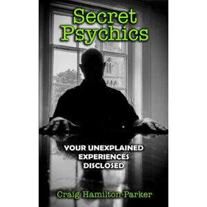 Hamilton-Parker, Craig Secret Psychics: Your Unexplained Experiences Disclosed Hamilton-Parker, Craig Secret Psychics: Your Unexplained Experiences Disclosed