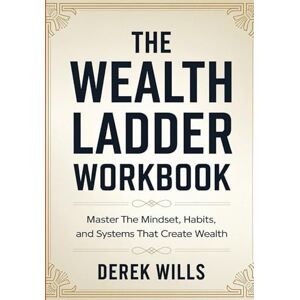 Wills, Derek The Wealth Ladder Workbook: Master The Mindset, Habits, and Systems That Create Wealth Wills, Derek The Wealth Ladder Workbook: Master The Mindset, Habits, and Systems That Create Wealth