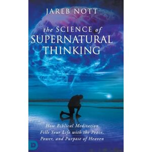 Nott, Jareb The Science of Supernatural Thinking: How Biblical Meditation Fills Your Life with the Peace, Power, and Purpose of Heaven Nott, Jareb The Science of Supernatural Thinking: How Biblical Meditation Fills Your Life with the Peace, Power, and Purpose of Heaven