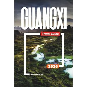 Douglas, Doris GUANGXI Travel Guide 2026: Li River Cruises, Karst Mountains, Yangshuo, Ethnic Villages, and Scenic Landscapes Douglas, Doris GUANGXI Travel Guide 2026: Li River Cruises, Karst Mountains, Yangshuo, Ethnic Villages, and Scenic Landscapes