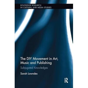 Lowndes, Sarah The DIY Movement in Art, Music and Publishing: Subjugated Knowledges (Routledge Research in Cultural and Media Studies) Lowndes, Sarah The DIY Movement in Art, Music and Publishing: Subjugated Knowledges (Routledge Research in Cultural and Media Studies)